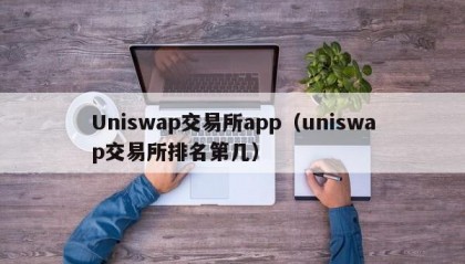 Uniswap交易所app（uniswap交易所排名第几）