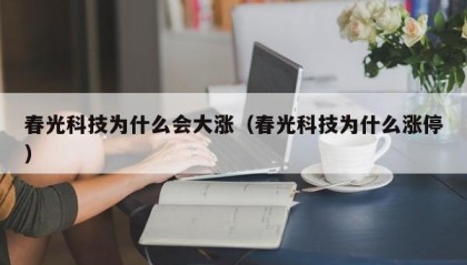 春光科技为什么会大涨（春光科技为什么涨停）