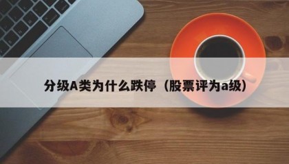 分级A类为什么跌停（股票评为a级）