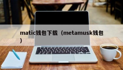 matic钱包下载（metamusk钱包）