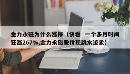 金力永磁为什么涨停（快看  一个多月时间狂涨267%,金力永磁股价现跳水迹象）
