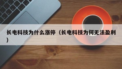 长电科技为什么涨停（长电科技为何无法盈利）