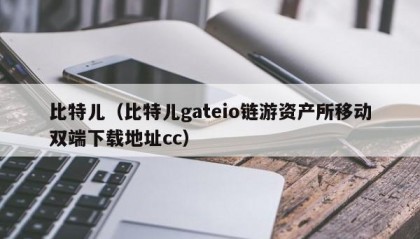 比特儿（比特儿gateio链游资产所移动双端下载地址cc）