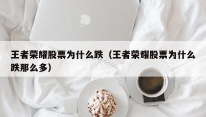 王者荣耀股票为什么跌（王者荣耀股票为什么跌那么多）