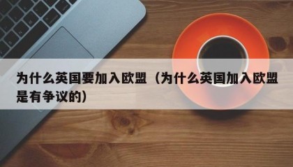 为什么英国要加入欧盟（为什么英国加入欧盟是有争议的）