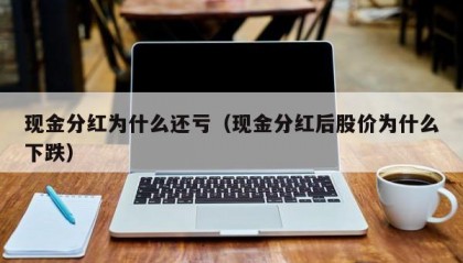 现金分红为什么还亏（现金分红后股价为什么下跌）