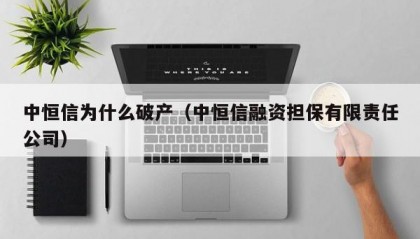 中恒信为什么破产（中恒信融资担保有限责任公司）