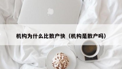 机构为什么比散户快（机构是散户吗）