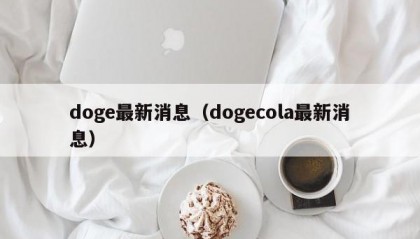 doge最新消息（dogecola最新消息）