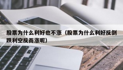股票为什么利好也不涨（股票为什么利好反倒跌利空反而涨呢）