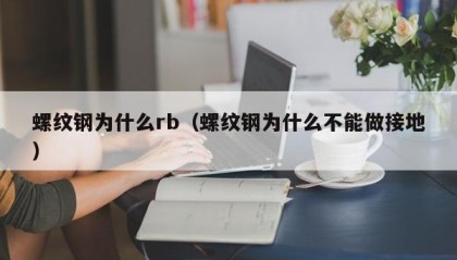 螺纹钢为什么rb（螺纹钢为什么不能做接地）
