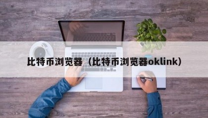 比特币浏览器（比特币浏览器oklink）