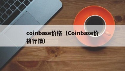 coinbase价格（Coinbase价格行情）