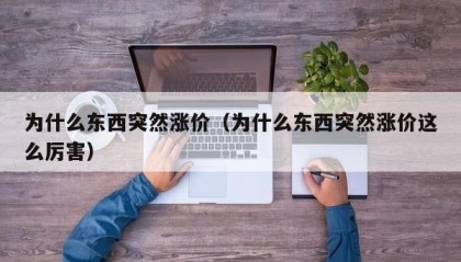 为什么东西突然涨价（为什么东西突然涨价这么厉害）