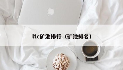 ltc矿池排行（矿池排名）