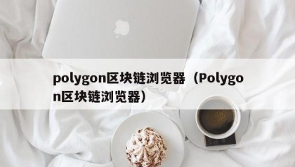 polygon区块链浏览器（Polygon区块链浏览器）