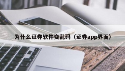 为什么证券软件变乱码（证券app界面）