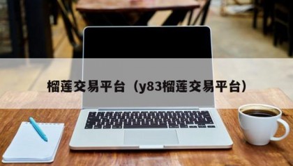 榴莲交易平台（y83榴莲交易平台）
