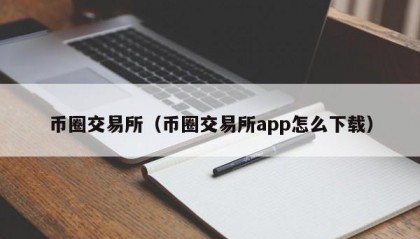 币圈交易所（币圈交易所app怎么下载）