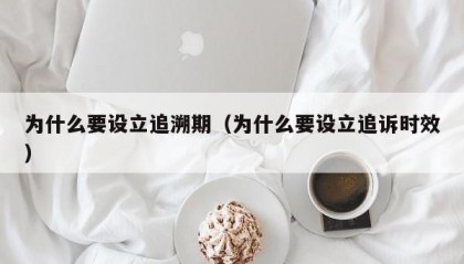为什么要设立追溯期（为什么要设立追诉时效）