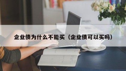企业债为什么不能买（企业债可以买吗）