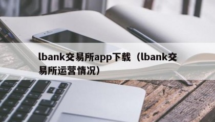 lbank交易所app下载（lbank交易所运营情况）