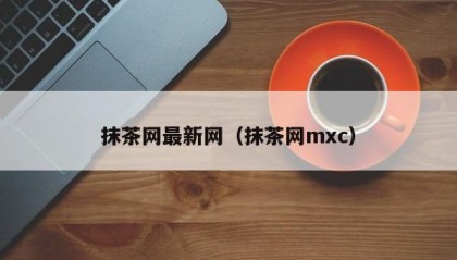 抹茶网最新网（抹茶网mxc）