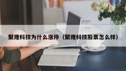 聚隆科技为什么涨停（聚隆科技股票怎么样）
