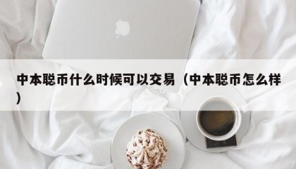 中本聪币什么时候可以交易（中本聪币怎么样）