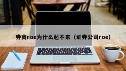 券商roe为什么起不来（证券公司roe）