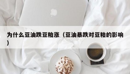 为什么豆油跌豆粕涨（豆油暴跌对豆粕的影响）