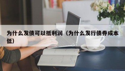 为什么发债可以抵利润（为什么发行债券成本低）