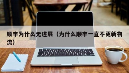 顺丰为什么无进展（为什么顺丰一直不更新物流）