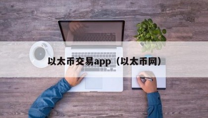 以太币交易app（以太币网）