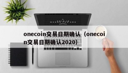 onecoin交易日期确认（onecoin交易日期确认2020）