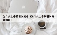 为什么上市前引入资本（为什么上市前引入资本增加）