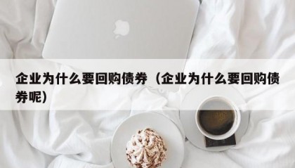 企业为什么要回购债券（企业为什么要回购债券呢）