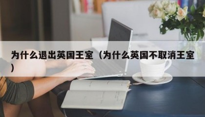 为什么退出英国王室（为什么英国不取消王室）