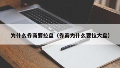 为什么券商要拉盘（券商为什么要拉大盘）