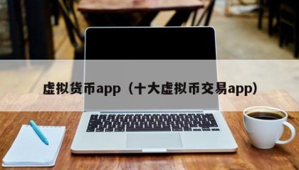 虚拟货币app（十大虚拟币交易app）