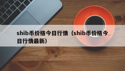 shib币价格今日行情（shib币价格今日行情最新）