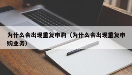 为什么会出现重复申购（为什么会出现重复申购业务）