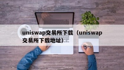 uniswap交易所下载（uniswap交易所下载地址）