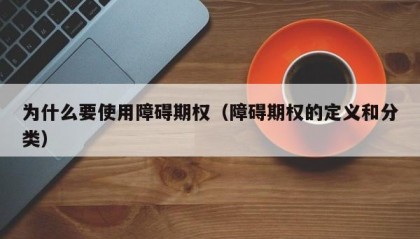 为什么要使用障碍期权（障碍期权的定义和分类）