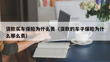 贷款买车保险为什么贵（贷款的车子保险为什么那么贵）