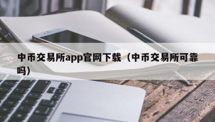 中币交易所app官网下载（中币交易所可靠吗）