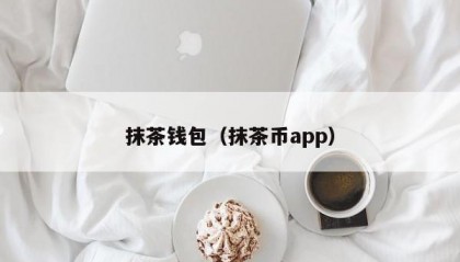 抹茶钱包（抹茶币app）