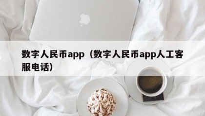 数字人民币app（数字人民币app人工客服电话）