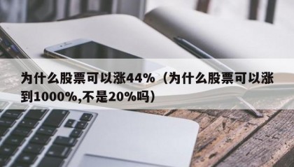 为什么股票可以涨44%（为什么股票可以涨到1000%,不是20%吗）