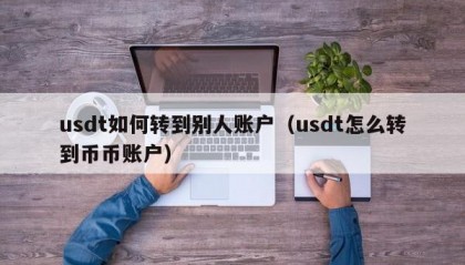 usdt如何转到别人账户（usdt怎么转到币币账户）